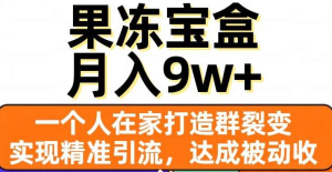 果冻宝盒，通过精准引流和裂变群，实现被动收入，日入3000+-星璨学社