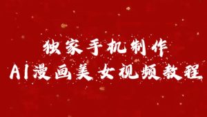 独家手机制作AI漫画美女视频，外面卖1280的保姆级教程-星璨学社