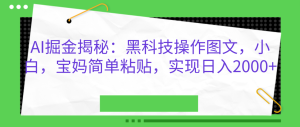 AI掘金揭秘：黑科技操作图文，小白，宝妈简单粘贴，实现日入2000+-星璨学社