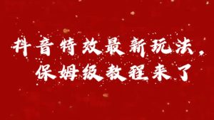 外面卖1980的项目，抖音特效最新玩法，保姆级教程，今天他来了-星璨学社