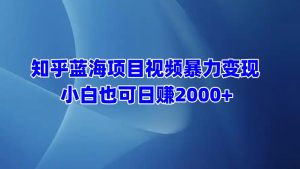知乎蓝海项目视频暴力变现  小白也可日赚2000+-星璨学社