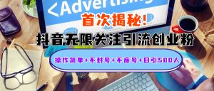 首次揭秘：抖音无限关注引流创业粉，操作简单+不封号+不废号+日引500人-星璨学社