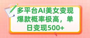 利用AI美女变现，可多平台发布赚取多份收益，小白轻松上手，单日收益500+，出爆款视频概率极高-星璨学社