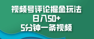 视频号评论掘金玩法，日入50+，5分钟一条视频！-星璨学社