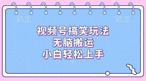 视频号搞笑玩法，无脑搬运，小白轻松上手-星璨学社