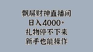 最新飘屏财神直播间，日入4000+，礼物停不下来，新手也能操作-星璨学社