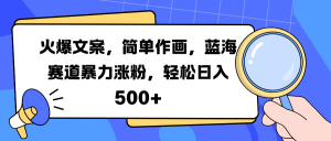火爆文案，简单作画，蓝海赛道暴力涨粉，轻松日入 500+-星璨学社