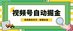 独家视频号自动掘金，单机保底月入1000+，彻底解放双手，懒人必备-星璨学社