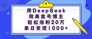 用DeepSeek做美食号博主，轻松涨粉20万，单日变现1000+-星璨学社