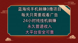蓝海纯手机躺赚0撸项目，每天只需要观看广告，24小时纯挂机躺赚，永久管道收入，主业副业的绝佳选择，大平台安全可靠-星璨学社