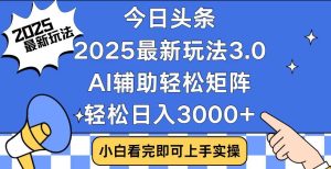 2025最新AI头条暴力掘金玩法，AI辅助轻松矩阵，当天起号，第二天见收益，轻松日入3000+（附详细教程）-星璨学社