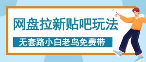 网盘拉新贴吧玩法，无脑发帖 小白轻松上手！-星璨学社