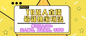 【独家】2025年TB无人直播最新玩法，单日日入500+，无人值守，自动挂机，不封号独家玩法-星璨学社