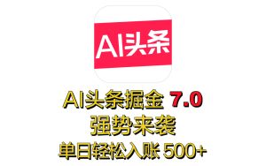 全网首发，2025 全新 “AI 头条掘金 7.0” 强势来袭，简单几步，小白也能上手，单号单人单日轻松入账 500+-星璨学社