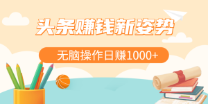 头条赚钱新姿势，AI爆款文章生成术，无脑操作日赚1K+复制粘贴轻松玩转头条-星璨学社