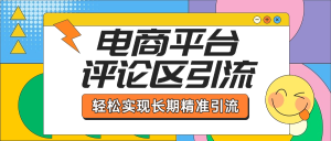电商平台评论区引流，从基础操作到发布内容，引流技巧，轻松实现长期精准引流-星璨学社