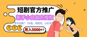 短剧推广，月入5000+，新手小白，官方授权，多平台推广(抖音、视频号、小红书)-星璨学社