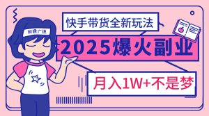2025年爆红副业！快手带货全新玩法，月入1万加不是梦！-星璨学社