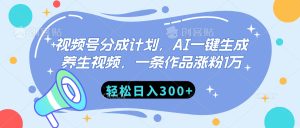 视频号分成计划，AI一键生成养生视频，一条作品涨粉1万，轻松日入300+-星璨学社