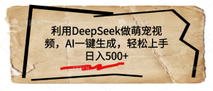 利用DeepSeek做萌宠视频，AI一键生成，轻松上手，日入500+-星璨学社