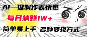 AI一键制作表情包，每月躺赚1W+，简单易上手，多种变现方式-星璨学社