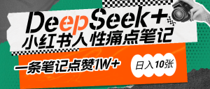 AI赋能小红书爆款秘籍：用DeepSeek轻松抓人性痛点，小白也能写出点赞破万的吸金笔记-星璨学社