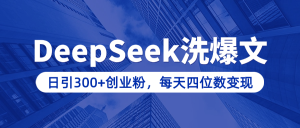 用DeepSeek洗公众号爆文，日引300+创业粉，做知识付费每天四位数变现（附详细实操教程）-星璨学社