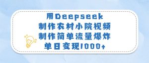 用Deepseek制作农村小院视频，制作简单流量爆炸，单日变现1000+-星璨学社