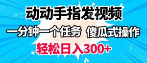 动动手指发视频 一分钟一个任务 轻松日入300+ 傻瓜式操作 随时随地赚收益-星璨学社