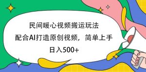民间暖心视频搬运玩法，配合AI打造原创视频，简单上手，日入500+-星璨学社