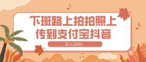 下班路上拍拍照，上传到抖音支付宝，日入1000+-星璨学社