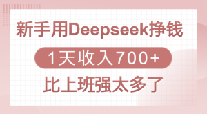 新手用Deepseek挣钱，1天收入700+，比上班强太多了-星璨学社