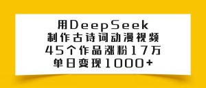 用DeepSeek制作古诗词动漫视频，45个作品涨粉17万，单日变现1000+-星璨学社