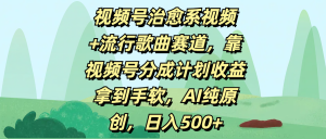 视频号治愈系视频+流行歌曲赛道，靠视频号分成计划收益拿到手软，AI纯原创，日入500+-星璨学社