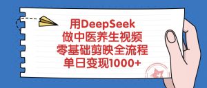 用DeepSeek做中医养生视频，零基础剪映全流程，单日变现1000+-星璨学社