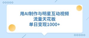 用AI制作与明星互动视频，流量天花板，单日变现1000+-星璨学社