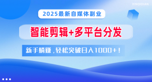 2025最新自媒体副业！智能剪辑+多平台分发，新手躺赚，轻松突破日入1000+！-星璨学社