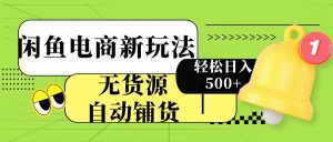 闲鱼电商新玩法！无货源自动铺货，每天两小时轻松日入500+-星璨学社