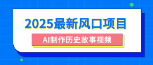 2025最新风口项目，AI制作历史故事视频，零基础也能做爆款，附保姆级教程-星璨学社
