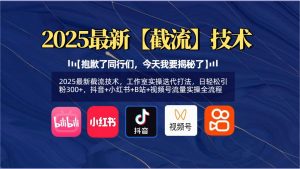 【抱歉了同行们，今天我要揭秘了】2025最新截流技术，工作室实操迭代打法，日轻松引粉300+，抖音+小红书+B站+视频号流量实操全流程-星璨学社