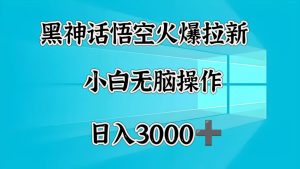 黑神话悟空火爆拉新  小白无脑操作  日入3000➕-星璨学社