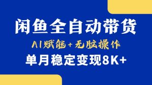 首发【小黄鱼全自动带货】，Ai赋能，无脑操作，单月稳定变现8k+-星璨学社