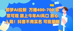 即梦AI拉新 万播400-700 抖音不用实名 可批量做-星璨学社