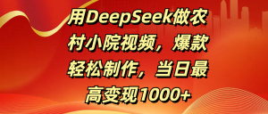 用DeepSeek做农村小院视频，爆款轻松制作，当日最高变现1000+-星璨学社