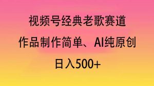 视频号经典老歌赛道，作品制作简单、AI纯原创，日入500+-星璨学社