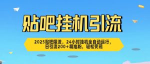 2025贴吧爆流，24小时挂机全自动运行，日引流200+精准粉，轻松变现-星璨学社