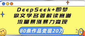 用DeepSeek+即梦做文学名著解读赛道，流量暴涨暴力变现，89条作品变现20万-星璨学社