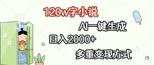 120w字小说，AI一键生成，日入2000+，多重变现方式-星璨学社