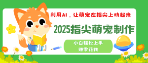2025指尖萌宠，小白轻松上手，3分钟一个是视频-星璨学社