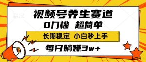 视频号养生赛道，一条视频2000+，超简单，小白轻松月入3w+，长期稳定-星璨学社
